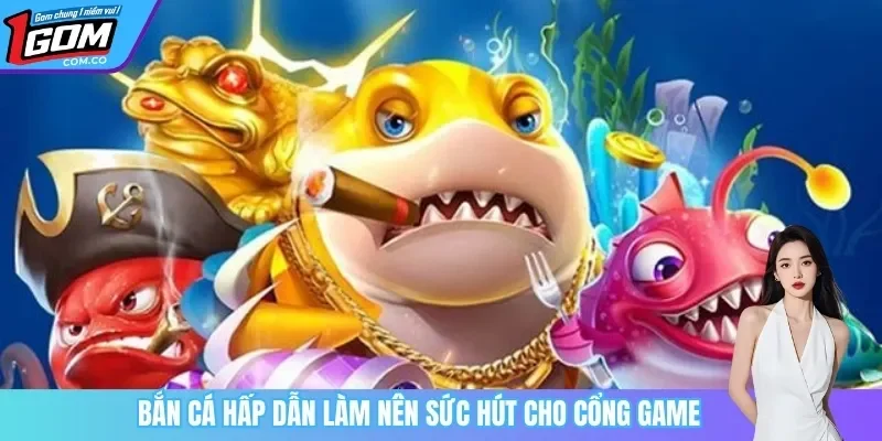 Chuyên mục bắn cá làm nên sức hút cho cổng game