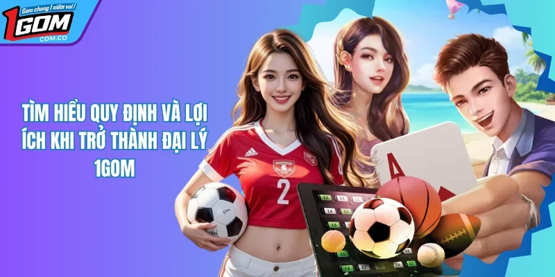 Cơ Hội Trở Thành Đại Lý 1GOM Nhận Hoa Hồng Siêu Khủng