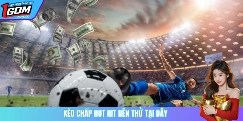 Kèo chấp hot hit nên thử tại đây