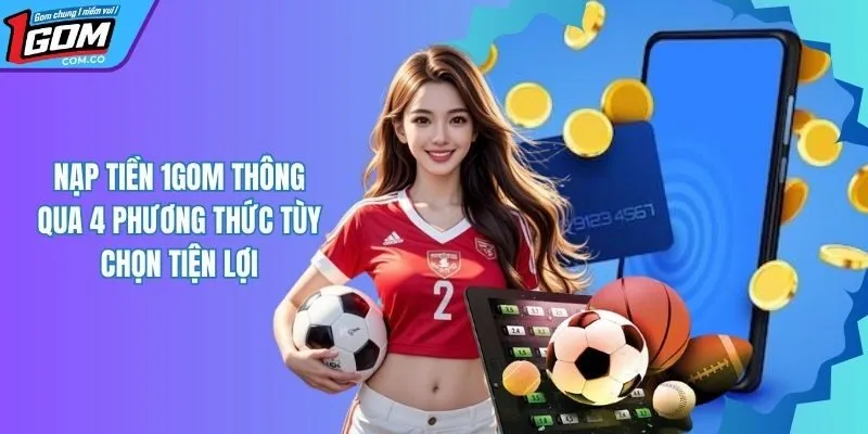 Nạp Tiền 1Gom Tiện Lợi Qua 4 Cách Đơn Giản Nhất Hiện Nay