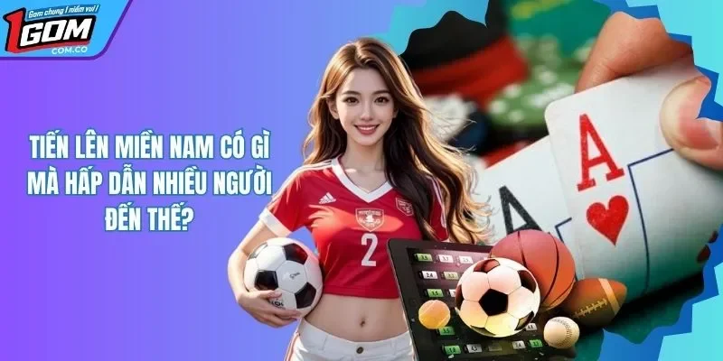 Tiến Lên Miền Nam - Siêu Phẩm Đánh Bài Nên Thử Trong 2025